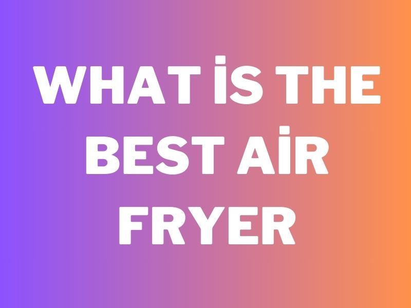 What is The Best Air Fryer