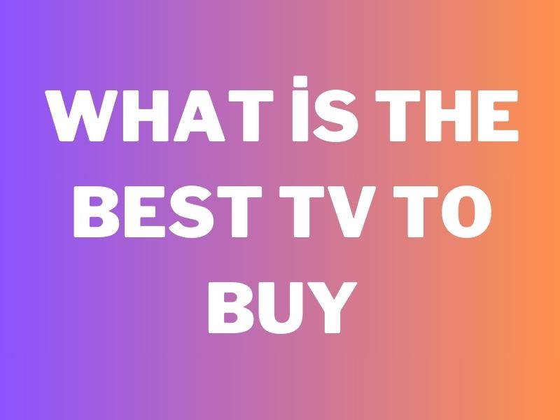 What is The Best Tv To Buy
